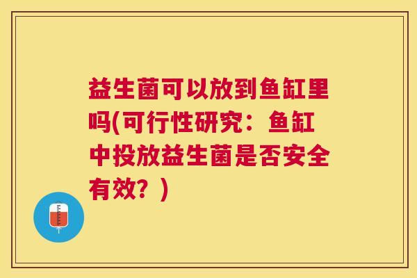 益生菌可以放到鱼缸里吗(可行性研究：鱼缸中投放益生菌是否安全有效？)