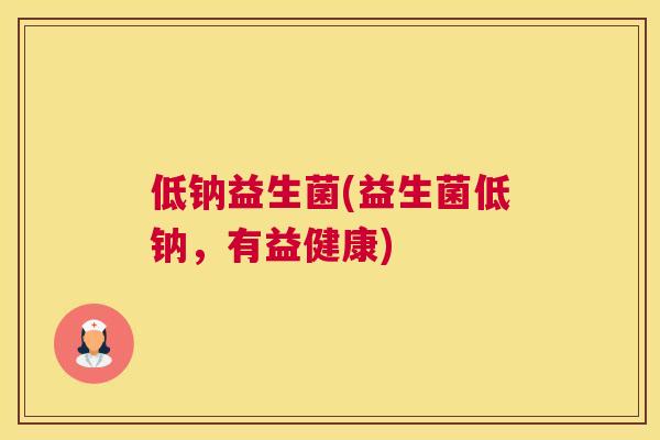 低钠益生菌(益生菌低钠，有益健康)