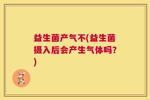 益生菌产气不(益生菌摄入后会产生气体吗？)