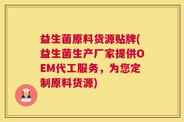 益生菌原料货源贴牌(益生菌生产厂家提供OEM代工服务，为您定制原料货源)