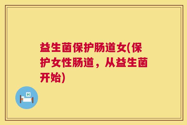 益生菌保护肠道女(保护女性肠道，从益生菌开始)