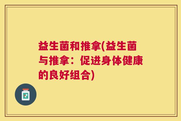 益生菌和推拿(益生菌与推拿：促进身体健康的良好组合)