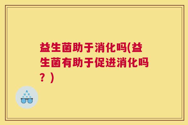 益生菌助于消化吗(益生菌有助于促进消化吗？)