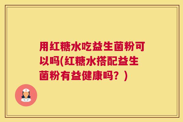 用红糖水吃益生菌粉可以吗(红糖水搭配益生菌粉有益健康吗？)
