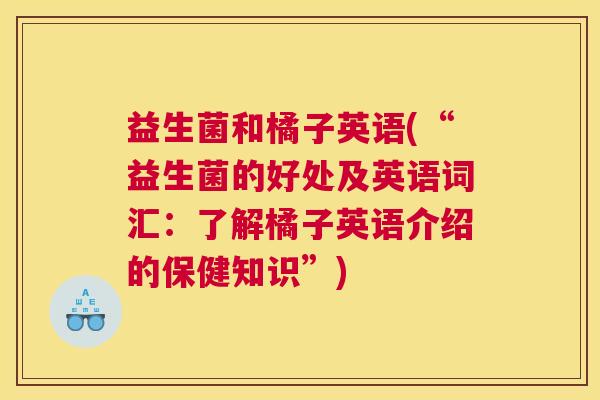 益生菌和橘子英语(“益生菌的好处及英语词汇：了解橘子英语介绍的保健知识”)
