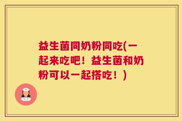 益生菌同奶粉同吃(一起来吃吧！益生菌和奶粉可以一起搭吃！)