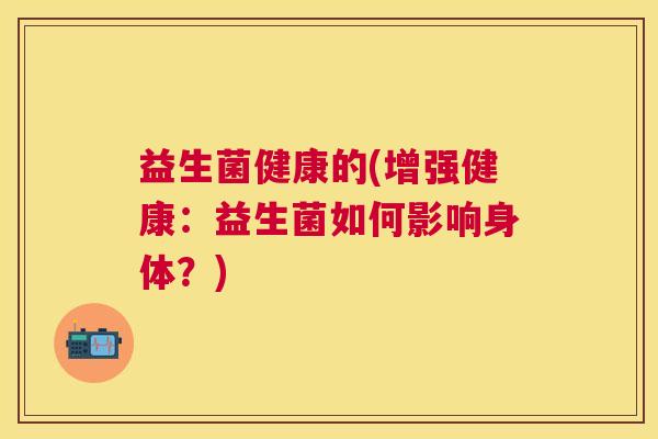 益生菌健康的(增强健康：益生菌如何影响身体？)
