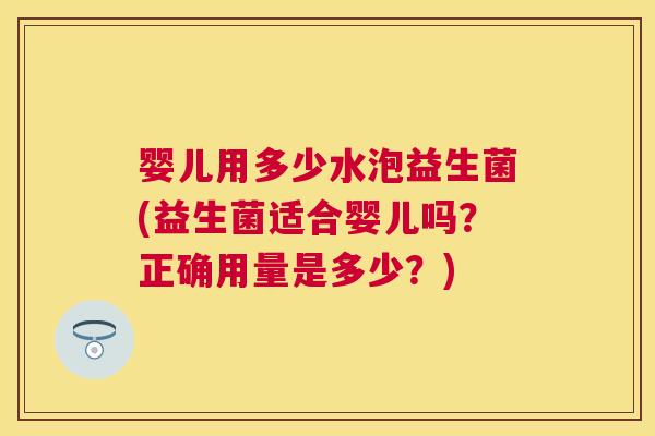 婴儿用多少水泡益生菌(益生菌适合婴儿吗？正确用量是多少？)