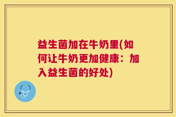 益生菌加在牛奶里(如何让牛奶更加健康：加入益生菌的好处)