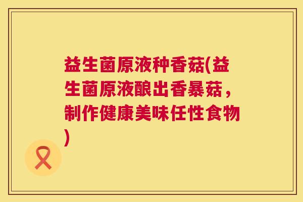 益生菌原液种香菇(益生菌原液酿出香暴菇，制作健康美味任性食物)