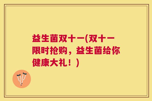 益生菌双十一(双十一限时抢购，益生菌给你健康大礼！)