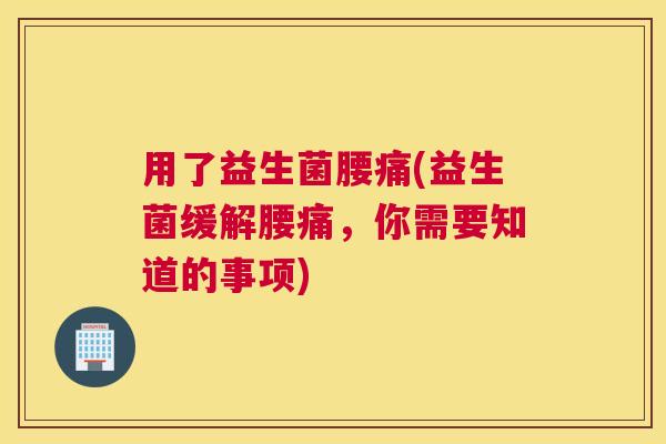 用了益生菌腰痛(益生菌缓解腰痛，你需要知道的事项)