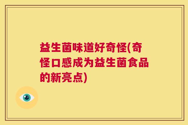 益生菌味道好奇怪(奇怪口感成为益生菌食品的新亮点)