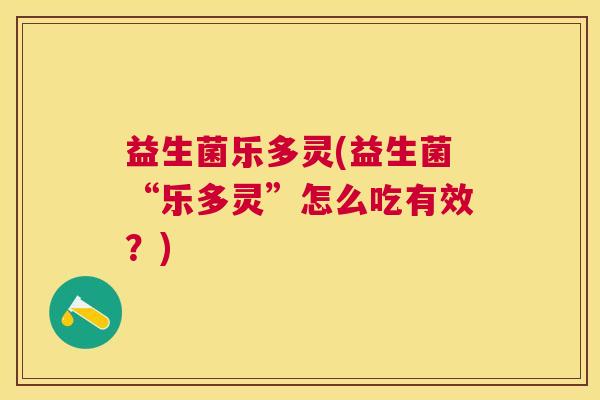益生菌乐多灵(益生菌“乐多灵”怎么吃有效？)