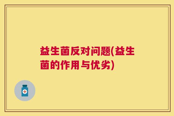 益生菌反对问题(益生菌的作用与优劣)