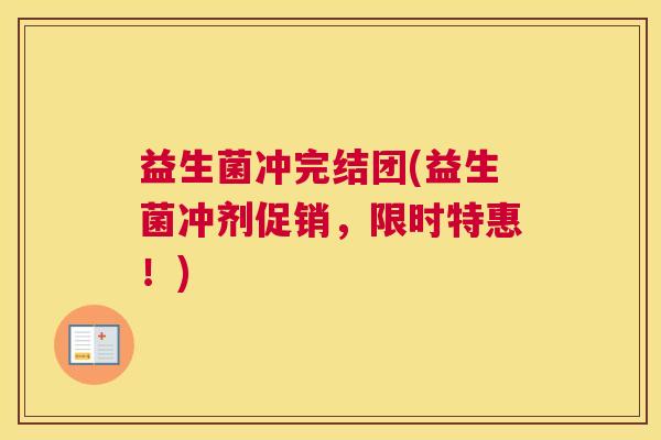 益生菌冲完结团(益生菌冲剂促销，限时特惠！)