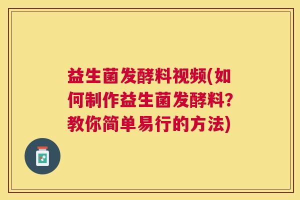 益生菌发酵料视频(如何制作益生菌发酵料？教你简单易行的方法)