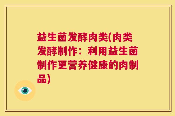 益生菌发酵肉类(肉类发酵制作：利用益生菌制作更营养健康的肉制品)