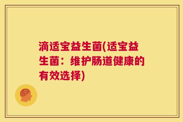 滴适宝益生菌(适宝益生菌：维护肠道健康的有效选择)
