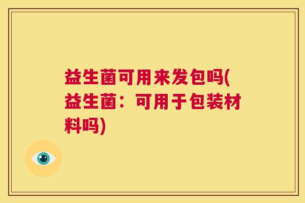益生菌可用来发包吗(益生菌：可用于包装材料吗)