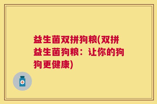 益生菌双拼狗粮(双拼益生菌狗粮：让你的狗狗更健康)