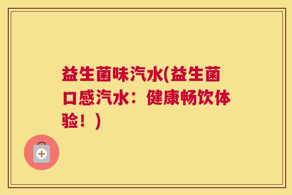 益生菌味汽水(益生菌口感汽水：健康畅饮体验！)
