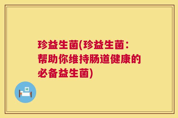 珍益生菌(珍益生菌：帮助你维持肠道健康的必备益生菌)