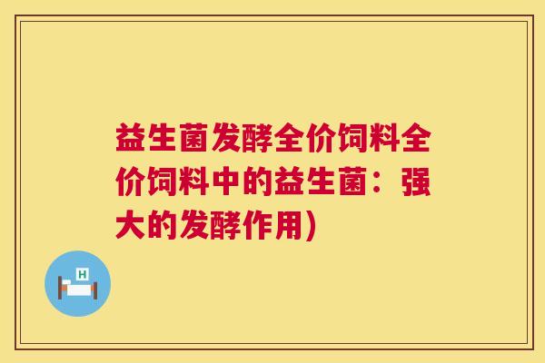 益生菌发酵全价饲料全价饲料中的益生菌：强大的发酵作用)