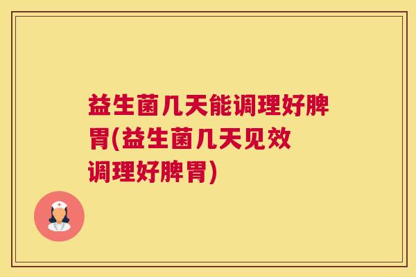 益生菌几天能调理好脾胃(益生菌几天见效 调理好脾胃)