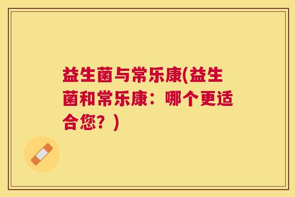 益生菌与常乐康(益生菌和常乐康：哪个更适合您？)