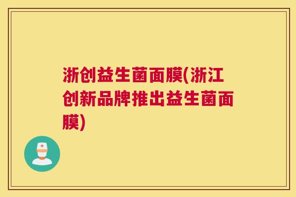 浙创益生菌面膜(浙江创新品牌推出益生菌面膜)