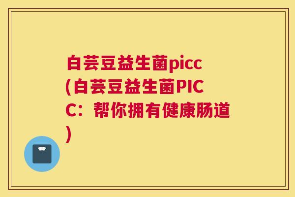 白芸豆益生菌picc(白芸豆益生菌PICC：帮你拥有健康肠道)