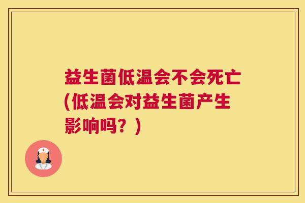 益生菌低温会不会死亡(低温会对益生菌产生影响吗？)