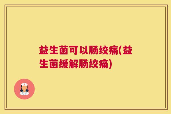 益生菌可以肠绞痛(益生菌缓解肠绞痛)