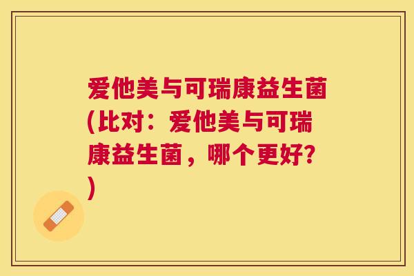 爱他美与可瑞康益生菌(比对：爱他美与可瑞康益生菌，哪个更好？)