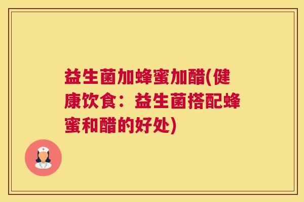 益生菌加蜂蜜加醋(健康饮食：益生菌搭配蜂蜜和醋的好处)