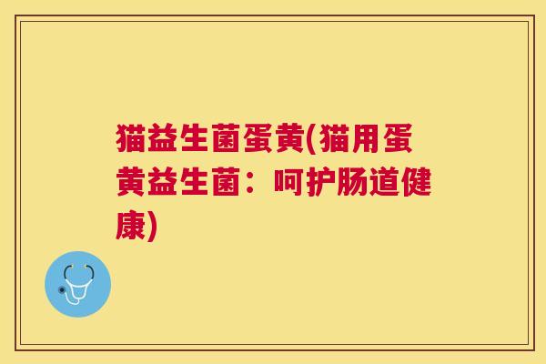 猫益生菌蛋黄(猫用蛋黄益生菌：呵护肠道健康)