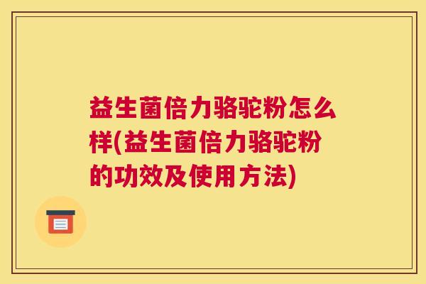 益生菌倍力骆驼粉怎么样(益生菌倍力骆驼粉的功效及使用方法)