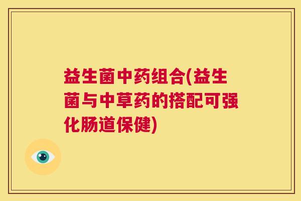 益生菌中药组合(益生菌与中草药的搭配可强化肠道保健)