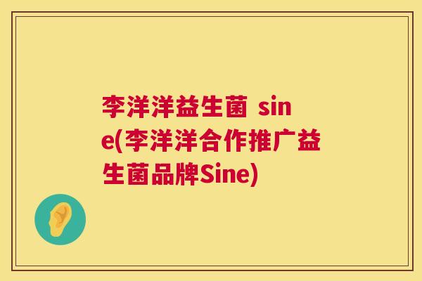 李洋洋益生菌 sine(李洋洋合作推广益生菌品牌Sine)