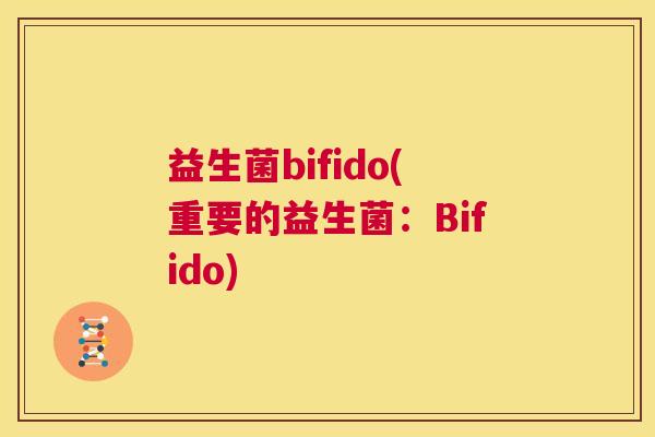 益生菌bifido(重要的益生菌：Bifido)