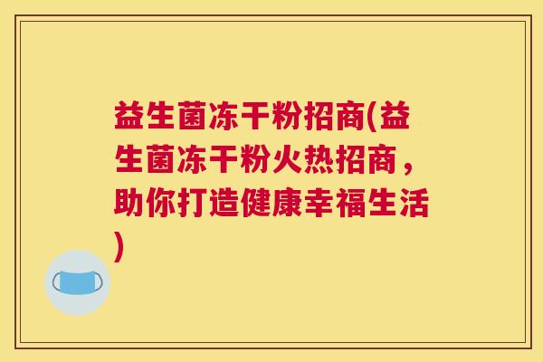 益生菌冻干粉招商(益生菌冻干粉火热招商，助你打造健康幸福生活)
