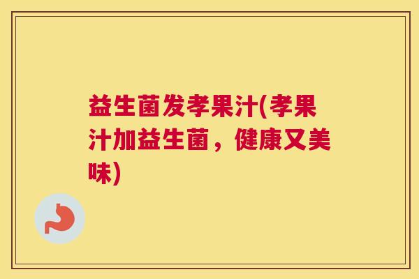 益生菌发孝果汁(孝果汁加益生菌，健康又美味)