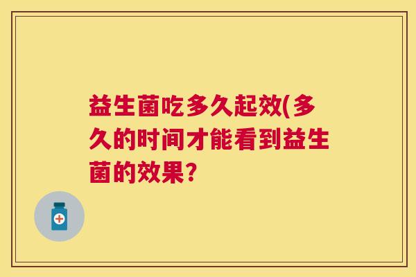 益生菌吃多久起效(多久的时间才能看到益生菌的效果？