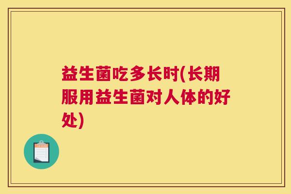 益生菌吃多长时(长期服用益生菌对人体的好处)