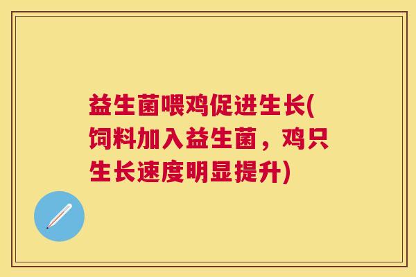 益生菌喂鸡促进生长(饲料加入益生菌，鸡只生长速度明显提升)
