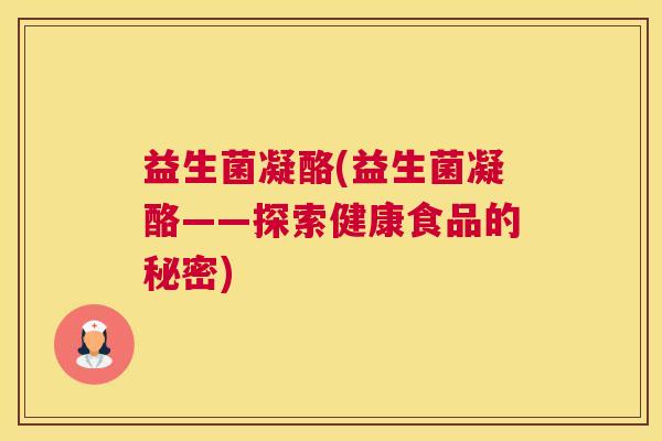 益生菌凝酪(益生菌凝酪——探索健康食品的秘密)