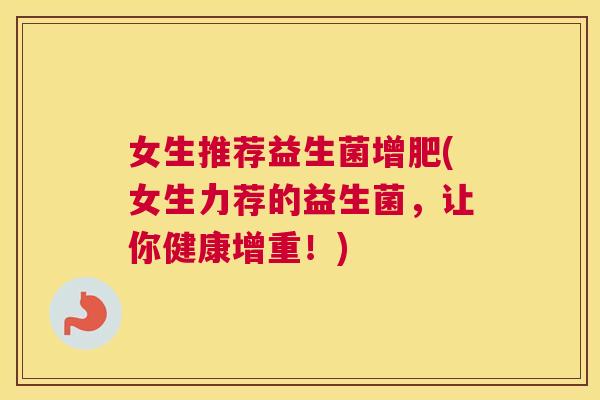 女生推荐益生菌增肥(女生力荐的益生菌，让你健康增重！)