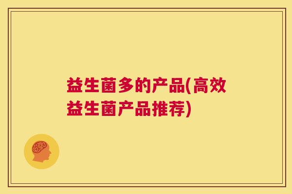 益生菌多的产品(高效益生菌产品推荐)