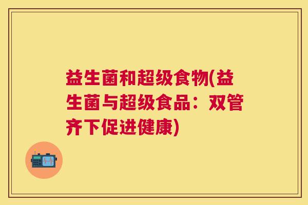 益生菌和超级食物(益生菌与超级食品：双管齐下促进健康)